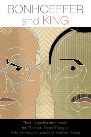 Bonhoeffer and King: Their Legacies and Import for Christian Social Thought