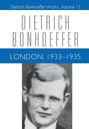 London 1933-1935: Dietrich Bonhoeffer Works Volume 13: v. 13