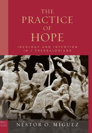 The Practice of Hope: Ideology and Intention in 1 Thessalonians (Paul in Critical Contexts)