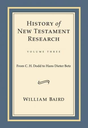 History of New Testament Research Vol. 3: From C. H. Dodd to Hans Dieter Betz: v. 3