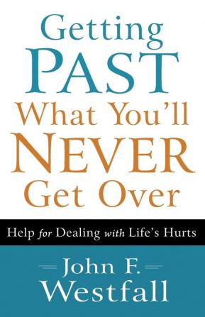 Getting Past What You`ll Never Get Over - Help for Dealing with Life`s Hurts