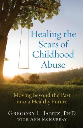 Healing the Scars of Childhood Abuse: Moving beyond the Past into a Healthy Future