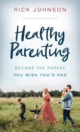 Healthy Parenting: Become the Parent You Wish You'd Had