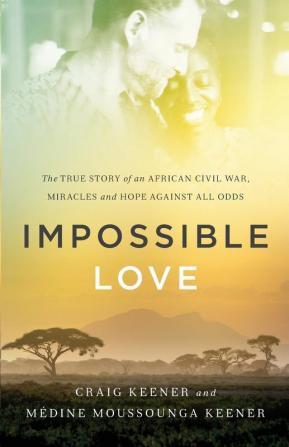 Impossible Love - The True Story of an African Civil War Miracles and Hope against All Odds