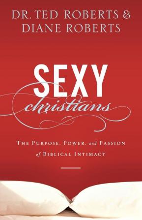 Sexy Christians - The Purpose Power and Passion of Biblical Intimacy