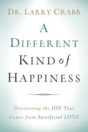 A Different Kind of Happiness – Discovering the Joy That Comes from Sacrificial Love