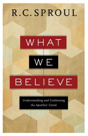 What We Believe - Understanding and Confessing the Apostles` Creed