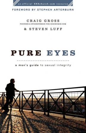 Pure Eyes: A Man's Guide To Sexual Integrity (Xxxchurch.Com Resource)