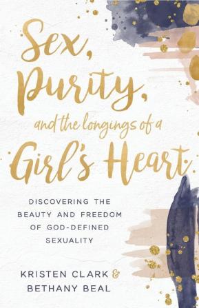 Sex Purity and the Longings of a Girl's Heart: Discovering the Beauty and Freedom of God-Defined Sexuality