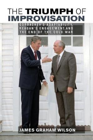 The Triumph of Improvisation: Gorbachev's Adaptability Reagan's Engagement and the End of the Cold War