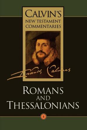 The Epistles of Paul the Apostle to the Romans and to the Thessalonians (Vol 8) (Calvin's New Testament Commentaries)