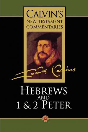 The Epistle of Paul the Apostle to the Hebrews and the First and Second Epistles of St. Peter (Vol 12) (Calvin's New Testament Commentaries)