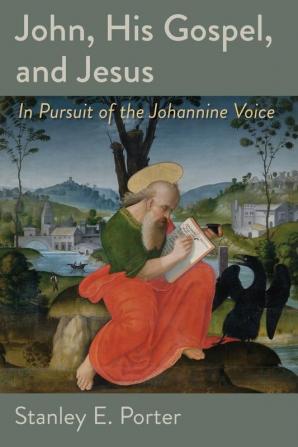 John His Gospel and Jesus: In Pursuit of the Johannine Voice