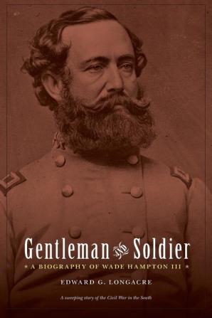 Gentleman and Soldier: A Biography of Wade Hampton III