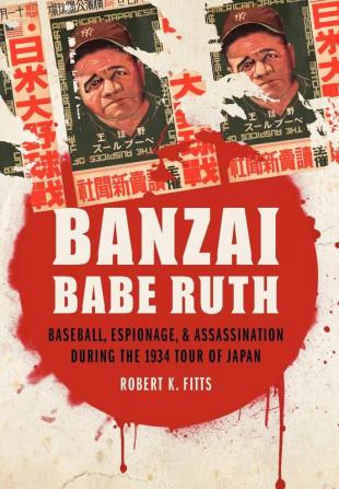 Banzai Babe Ruth: Baseball Espionage and Assassination during the 1934 Tour of Japan