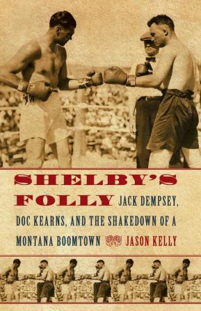 Shelby's Folly: Jack Dempsey Doc Kearns and the Shakedown of a Montana Boomtown