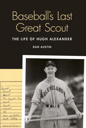 Baseball's Last Great Scout: The Life of Hugh Alexander