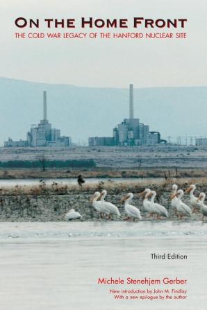 On the Home Front: The Cold War Legacy of the Hanford Nuclear Site Third Edition