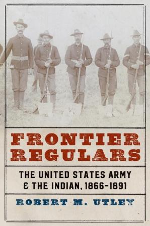 Frontier Regulars: The United States Army and the Indian 1866-1891