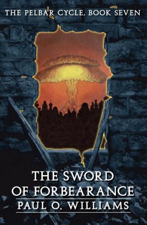 The Sword of Forbearance: The Pelbar Cycle Book Seven: 07 (Beyond Armageddon)