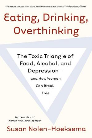 Eating Drinking Overthinking: The Toxic Triangle of Food Alcohol and Depression--and How Women Can Break Free