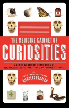 The Medicine Cabinet of Curiosities: An Unconventional Compendium of Health Facts and Oddities from Asthmatic Mice to Plants that Can Kill