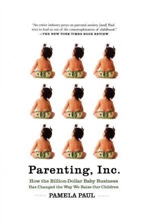 Parenting Inc.: How the Billion-Dollar Baby Business Has Changed the Way We Raise Our Children