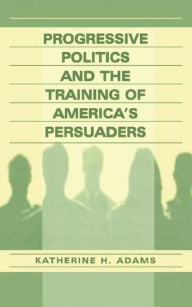 Progressive Politics and the Training of America's Persuaders