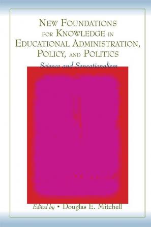 New Foundations for Knowledge in Educational Administration Policy and Politics