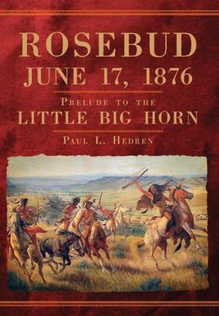 Rosebud June 17 1876: Prelude to the Little Big Horn