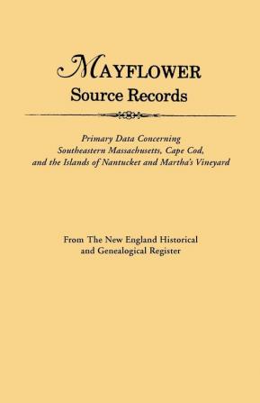 Mayflower Source Records: Primary Data Concerning Southeastern Massachusetts Cape COD and the Islands of Nantucket and Martha's Vineyard : from the New England Historical and Genealogical Register