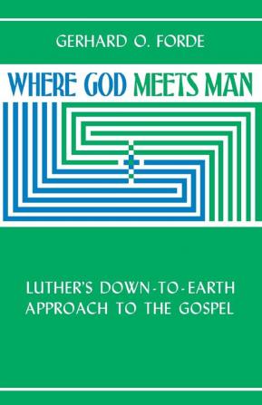 Where God Meets Man: Luther's Down-to-Earth Approach to the Gospel