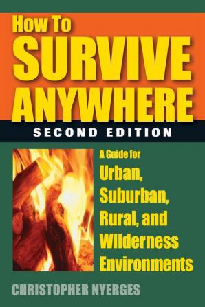 How to Survive Anywhere: A Guide for Urban Suburban Rural and Wilderness Environments