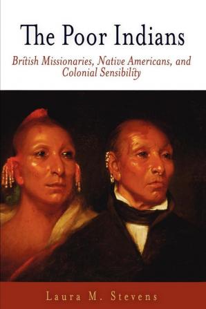 The Poor Indians: British Missionaries Native Americans and Colonial Sensibility (Early American Studies)