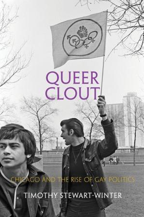 Queer Clout: Chicago and the Rise of Gay Politics (Politics and Culture in Modern America)