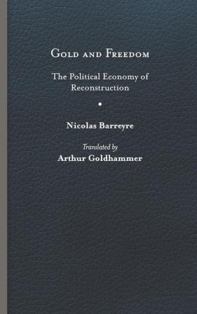 Gold and Freedom: The Political Economy of Reconstruction (Nation Divided: Studies in the Civil War Era)