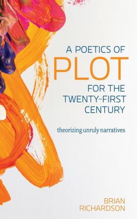 A Poetics of Plot for the Twenty-First Century: Theorizing Unruly Narratives (Theory Interpretation Narrativ)