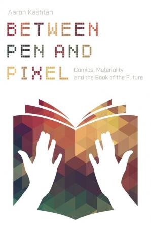 Between Pen and Pixel: Comics Materiality and the Book of the Future (Studies in Comics and Cartoons)