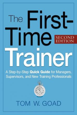 The First-Time Trainer: A Step-by-Step Quick Guide for Managers Supervisors and New Training Professionals