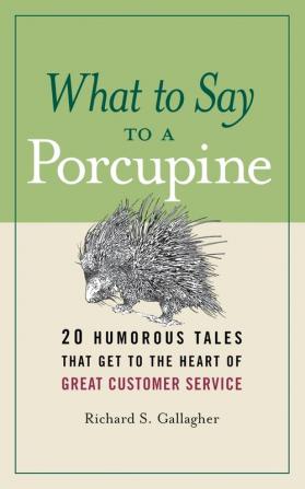 What to Say to a Porcupine: 20 Humorous Tales That Get to the Heart of Great Customer Service