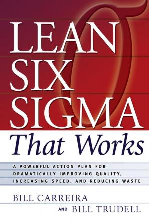 Lean Six Sigma That Works: A Powerful Action Plan for Dramatically Improving Quality Increasing Speed and Reducing Waste