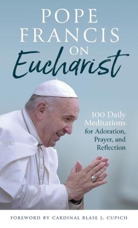 Pope Francis on Eucharist: 100 Daily Meditations for Adoration Prayer and Reflection