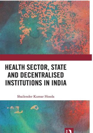 Health Sector State and Decentralised Institutions in India