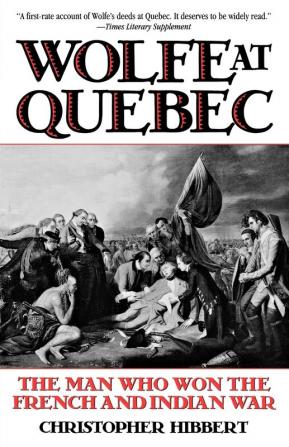 Wolfe at Quebec: The Man Who Won the French and Indian War