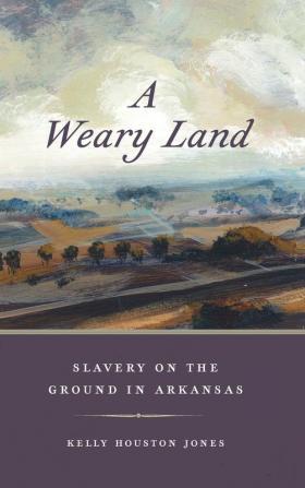 A Weary Land: Slavery on the Ground in Arkansas: 22 (Early American Places Series)