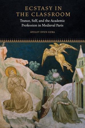 Ecstasy in the Classroom: Trance Self and the Academic Profession in Medieval Paris (Fordham Series in Medieval Studies)