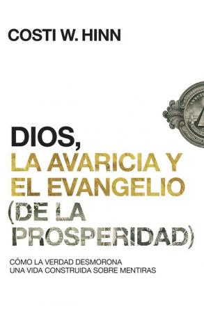 Dios La Avaricia Y El Evangelio (de la Prosperidad): Cómo La Verdad Desmorona Una Vida Construida Sobre Mentiras