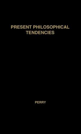 Present Philosophical Tendencies: A Critical Survey of Naturalism Idealism Pragmatism and Realism Together with a Synopsis of the Philosophy of Wi