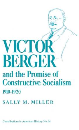 Victor Berger and the Promise of Constructive Socialism 1910-1920 (Contributions in American History)