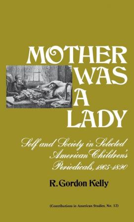 Mother Was a Lady: Self and Society in Selected American Children's Periodicals 1865-1890 (Contributions in American Studies)